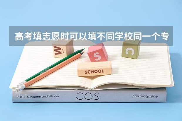 高考填志愿时可以填不同学校同一个专业吗？
