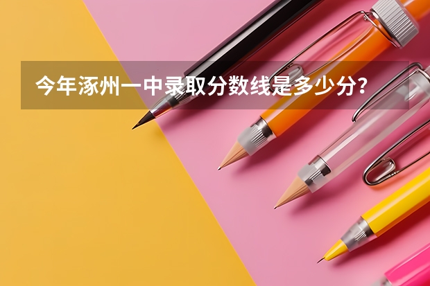 今年涿州一中录取分数线是多少分？
