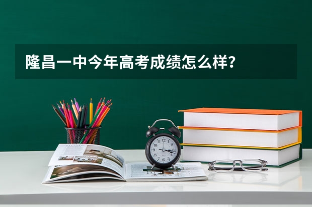 隆昌一中今年高考成绩怎么样？
