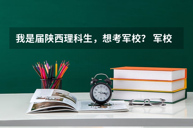 我是届陕西理科生，想考军校？ 军校在陕西省最底录取分数线