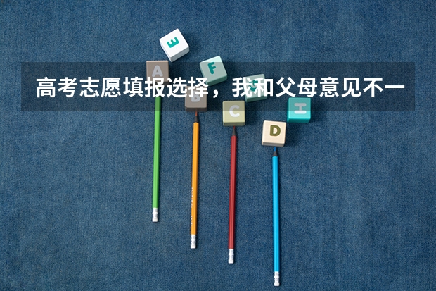 高考志愿填报选择，我和父母意见不一致怎么办？