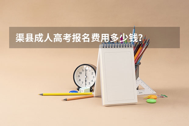 渠县成人高考报名费用多少钱？