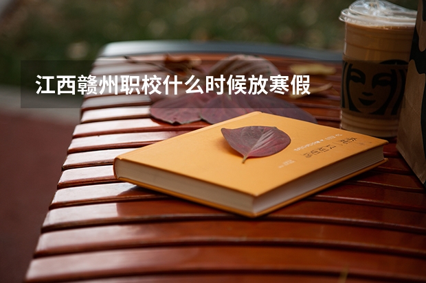 江西赣州职校什么时候放寒假