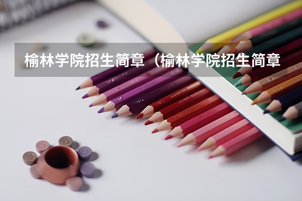 榆林学院招生简章（榆林学院招生简章）