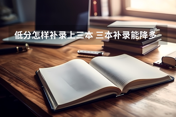 低分怎样补录上三本 三本补录能降多少分