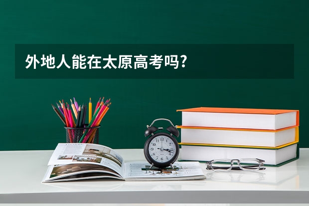 外地人能在太原高考吗?