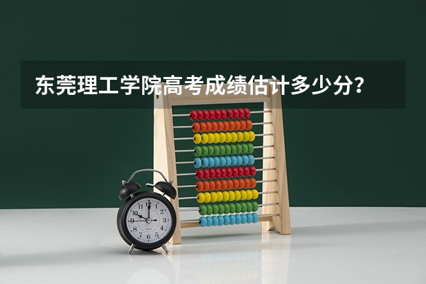 东莞理工学院高考成绩估计多少分？