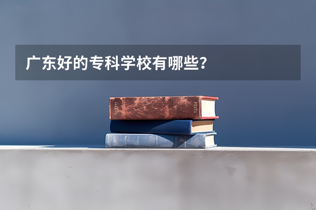 广东好的专科学校有哪些?