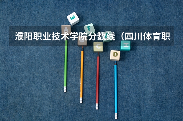 濮阳职业技术学院分数线（四川体育职业学院分数）