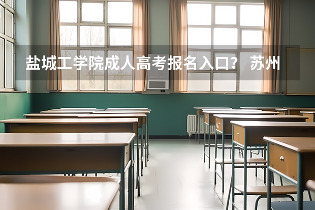 盐城工学院成人高考报名入口？ 苏州大学成人高考报名入口？
