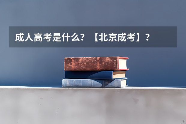 成人高考是什么?【北京成考】?