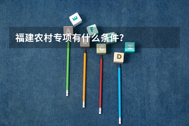 福建农村专项有什么条件？