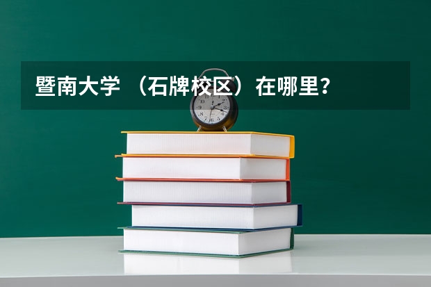 暨南大学 （石牌校区）在哪里？