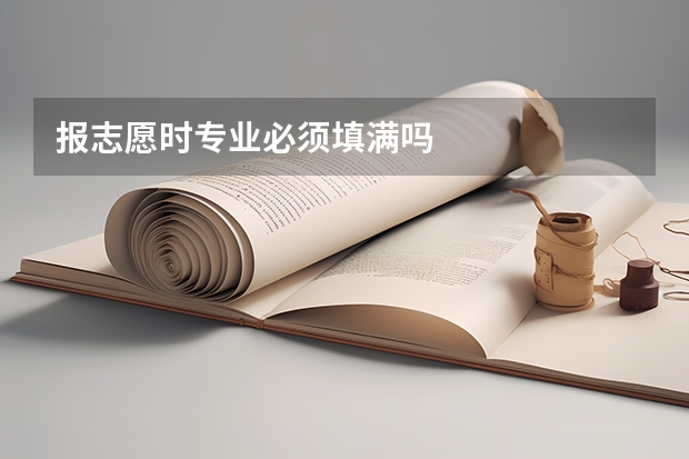 报志愿时专业必须填满吗