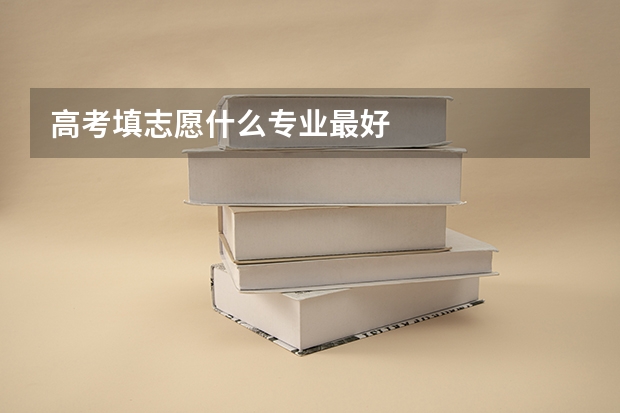 高考填志愿什么专业最好