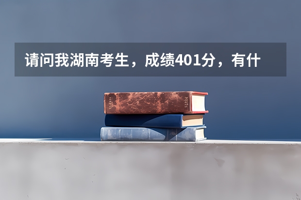 请问我湖南考生，成绩401分，有什么好的专科学校吗？