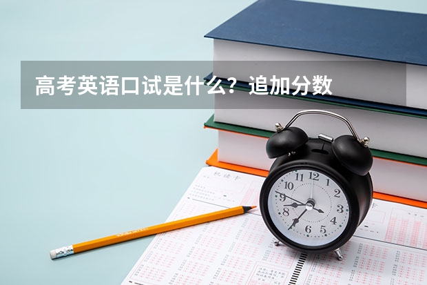 高考英语口试是什么？追加分数