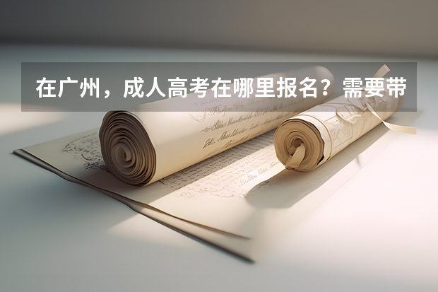 在广州，成人高考在哪里报名？需要带的证件是什么？