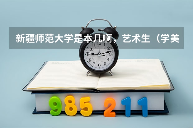新疆师范大学是本几啊，艺术生（学美术的）文化课的分数线是多少啊？多谢多谢啦！