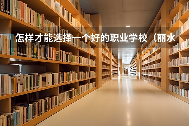 怎样才能选择一个好的职业学校(丽水学院分数线)