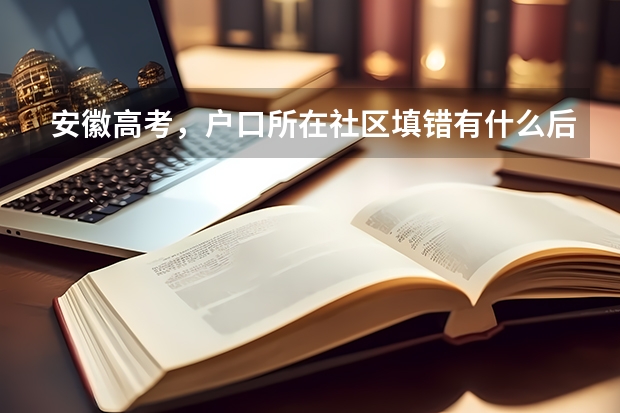 安徽高考，户口所在社区填错有什么后果