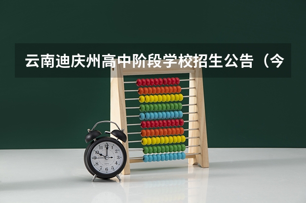 云南迪庆州高中阶段学校招生公告（今年全国各省的高考志愿填报时间是几号？）