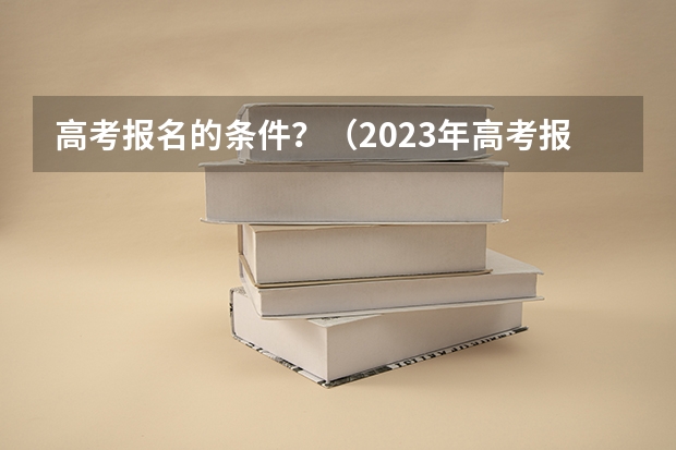 高考报名的条件？（2023年高考报名条件）
