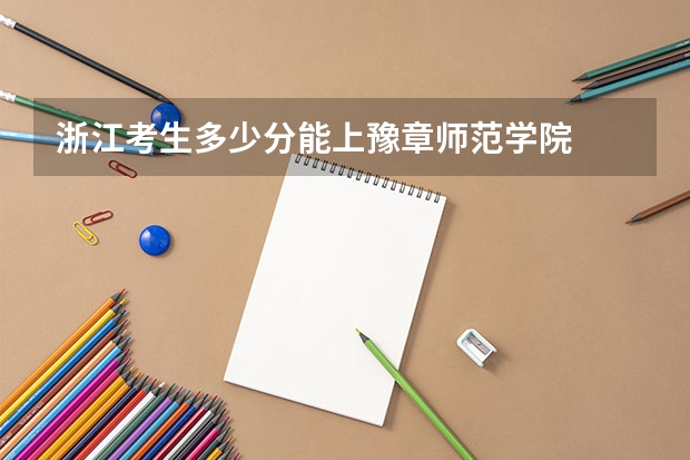 浙江考生多少分能上豫章师范学院