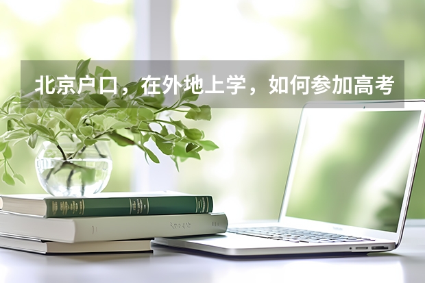 北京户口，在外地上学，如何参加高考报名