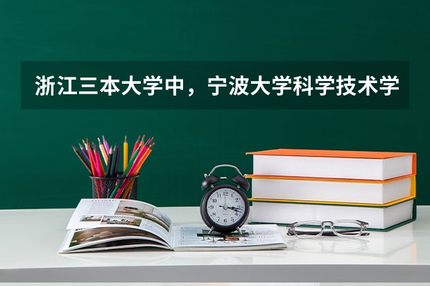 浙江三本大学中，宁波大学科学技术学院的排名大约是多少？