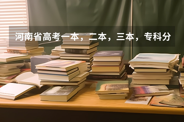 河南省高考一本，二本，三本，专科分数线多少