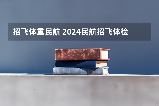 招飞体重民航 2024民航招飞体检时间