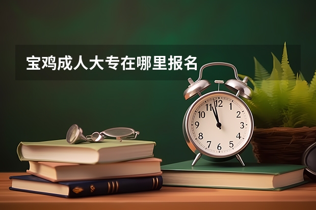 宝鸡成人大专在哪里报名