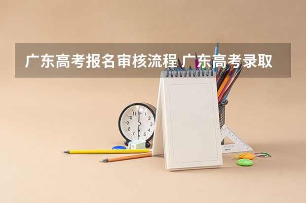广东高考报名审核流程 广东高考录取流程介绍