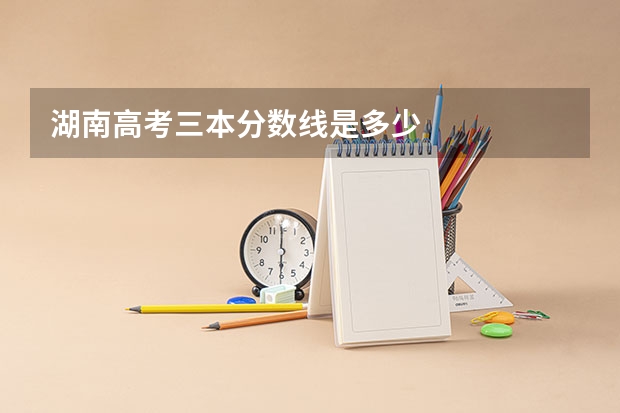 湖南高考三本分数线是多少