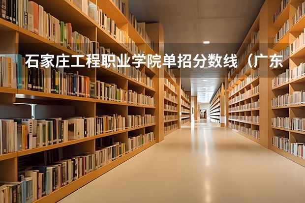 石家庄工程职业学院单招分数线（广东行政职业学院投档分数线）