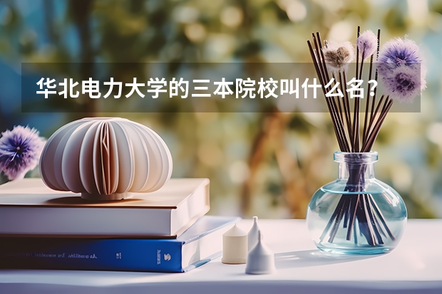 华北电力大学的三本院校叫什么名？