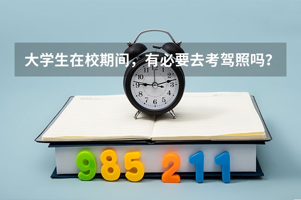 大学生在校期间，有必要去考驾照吗？