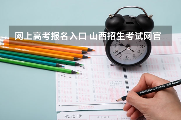 网上高考报名入口 山西招生考试网官网入口网址：http://www.sxkszx.cn/
