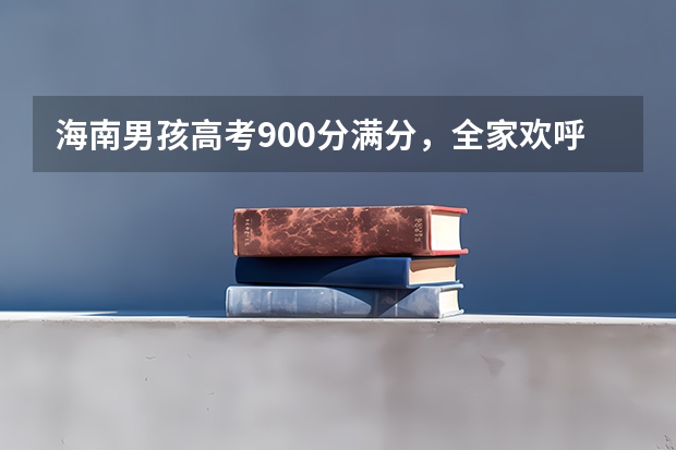 海南男孩高考900分满分，全家欢呼！这是怎么做到的？
