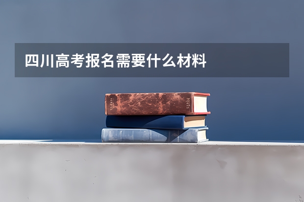 四川高考报名需要什么材料