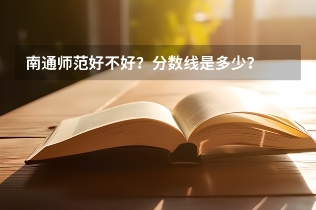 南通师范好不好？分数线是多少？