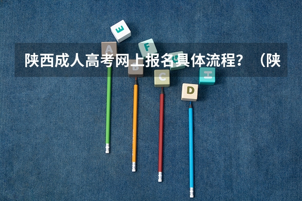 陕西成人高考网上报名具体流程？（陕西随迁子女高考报名流程）