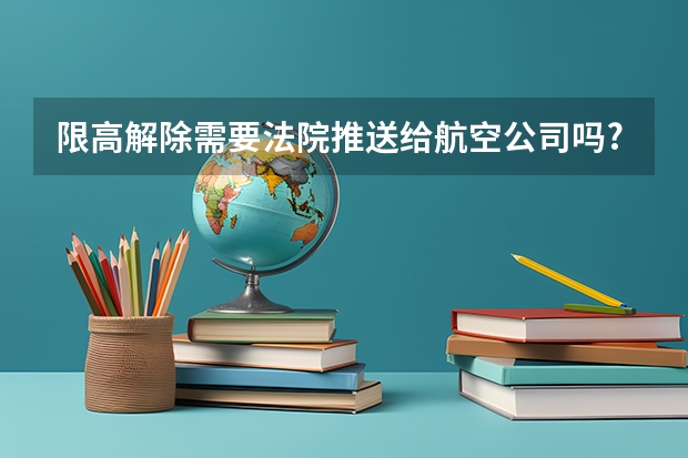 限高解除需要法院推送给航空公司吗?