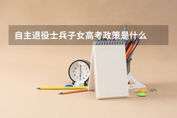 自主退役士兵子女高考政策是什么