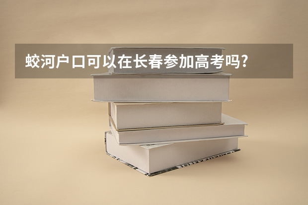 蛟河户口可以在长春参加高考吗?