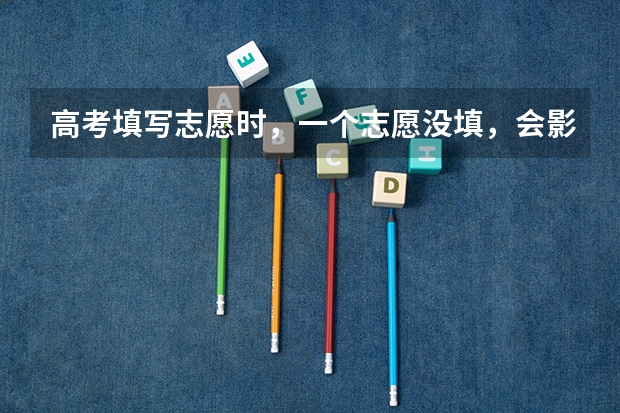 高考填写志愿时，一个志愿没填，会影响吗？