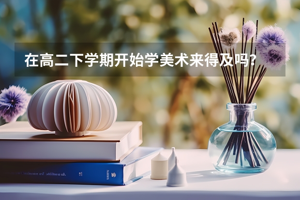 在高二下学期开始学美术来得及吗？