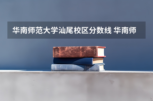华南师范大学汕尾校区分数线 华南师范大学汕尾校区录取分数线