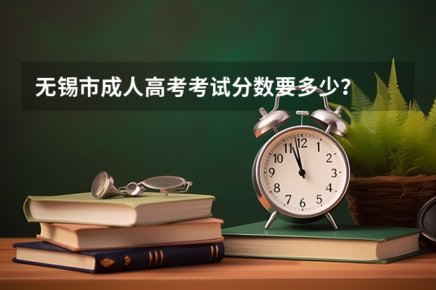 无锡市成人高考考试分数要多少？